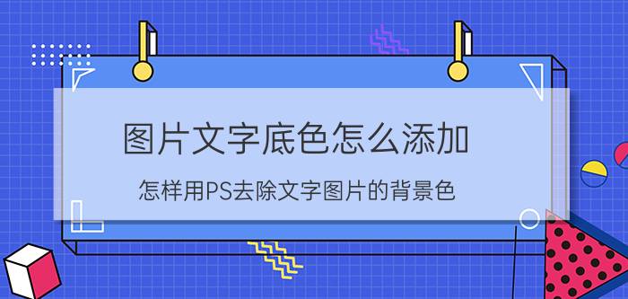 图片文字底色怎么添加 怎样用PS去除文字图片的背景色？